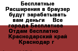 Бесплатные Расширения в браузер будут зарабатывать вам деньги. - Все города Бесплатное » Отдам бесплатно   . Краснодарский край,Краснодар г.